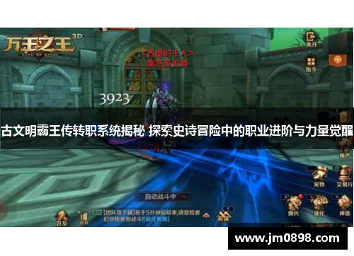 古文明霸王传转职系统揭秘 探索史诗冒险中的职业进阶与力量觉醒 古文明霸王传转职系统揭秘 探索史诗冒险中的职业进阶与力量觉醒
